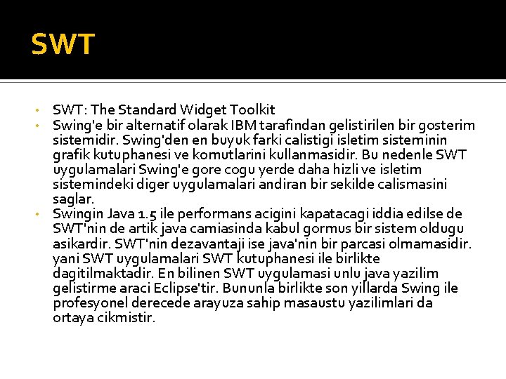 SWT SWT: The Standard Widget Toolkit Swing'e bir alternatif olarak IBM tarafindan gelistirilen bir