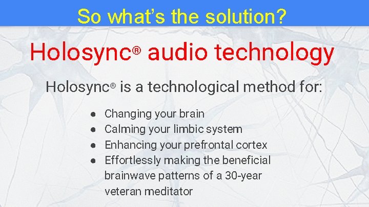 So what’s the solution? Holosync® audio technology Holosync® is a technological method for: ●