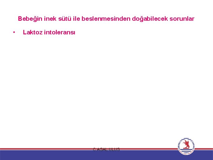 Bebeğin inek sütü ile beslenmesinden doğabilecek sorunlar • Laktoz intoleransı C. ASAL ULUS 