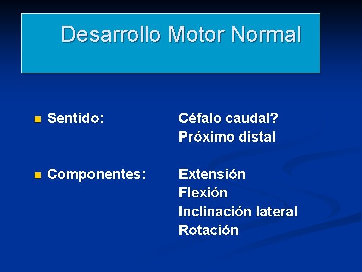 Desarrollo Motor Normal n Sentido: Céfalo caudal? Próximo distal n Componentes: Extensión Flexión Inclinación