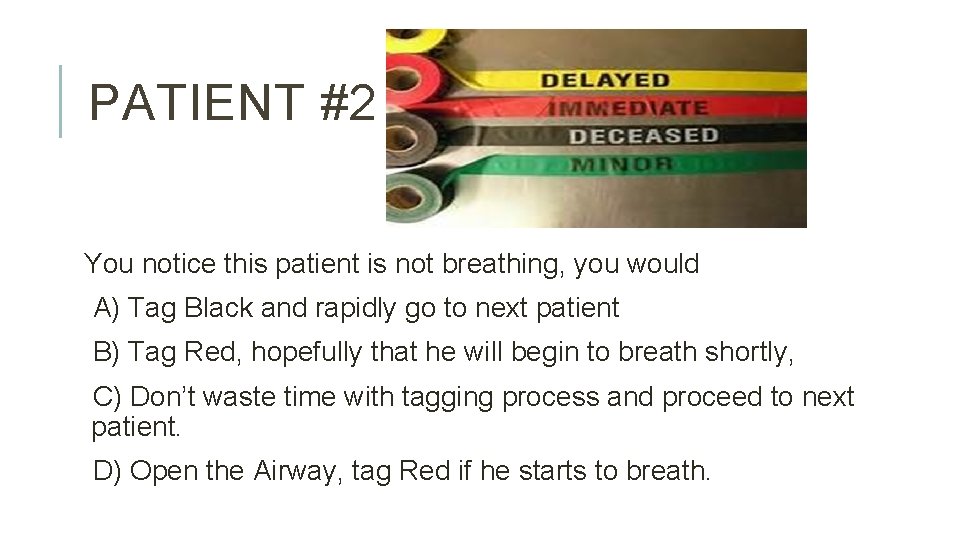 PATIENT #2 You notice this patient is not breathing, you would A) Tag Black