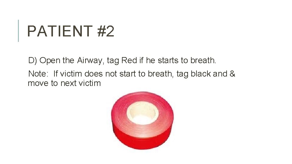 PATIENT #2 D) Open the Airway, tag Red if he starts to breath. Note: