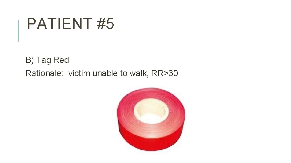PATIENT #5 B) Tag Red Rationale: victim unable to walk, RR>30 