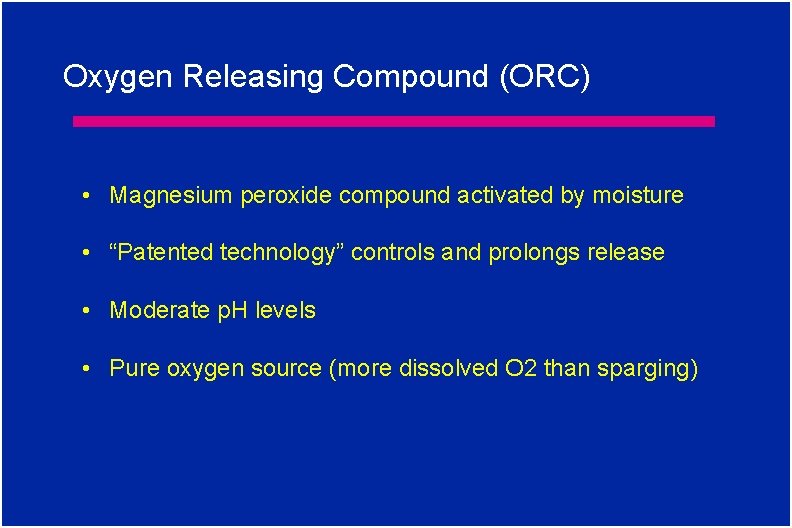 Oxygen Releasing Compound (ORC) • Magnesium peroxide compound activated by moisture • “Patented technology”