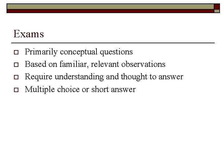 Exams o o Primarily conceptual questions Based on familiar, relevant observations Require understanding and