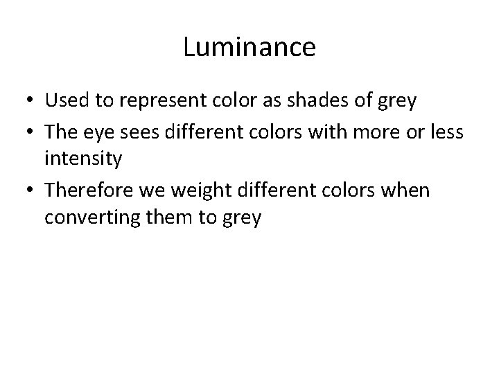 Luminance • Used to represent color as shades of grey • The eye sees