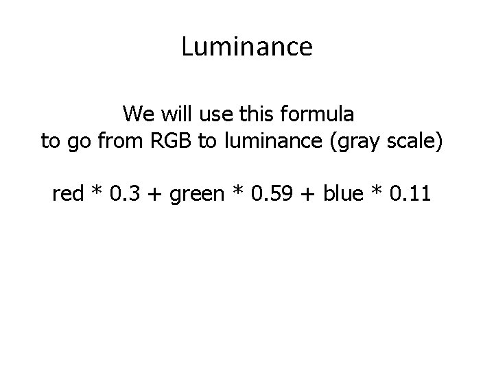 Luminance We will use this formula to go from RGB to luminance (gray scale)