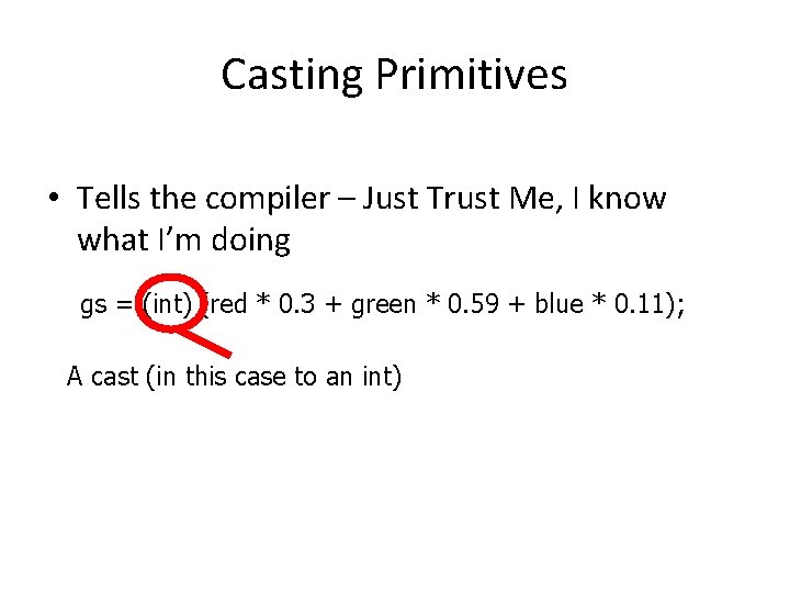 Casting Primitives • Tells the compiler – Just Trust Me, I know what I’m