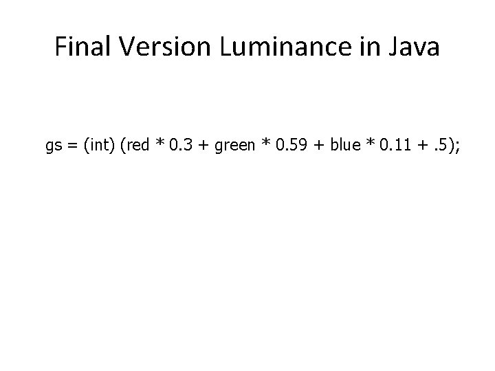 Final Version Luminance in Java gs = (int) (red * 0. 3 + green