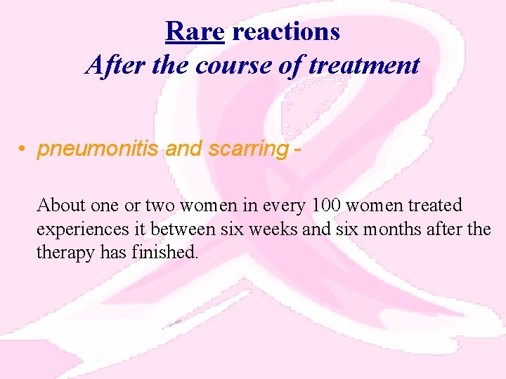 Rare reactions After the course of treatment • pneumonitis and scarring About one or
