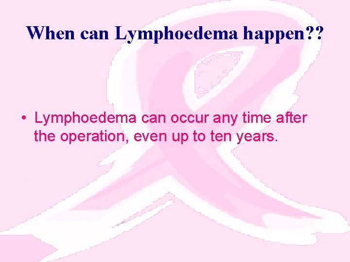 When can Lymphoedema happen? ? • Lymphoedema can occur any time after the operation,