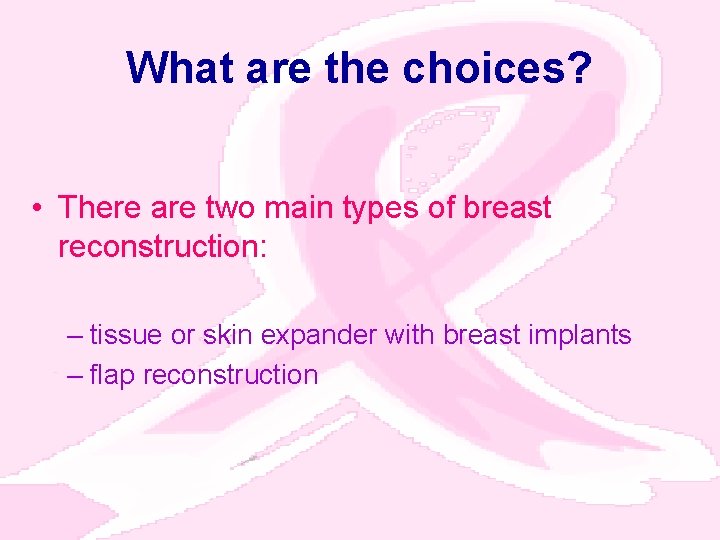 What are the choices? • There are two main types of breast reconstruction: –