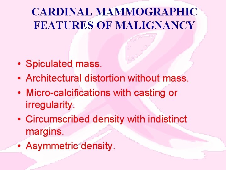 CARDINAL MAMMOGRAPHIC FEATURES OF MALIGNANCY • Spiculated mass. • Architectural distortion without mass. •