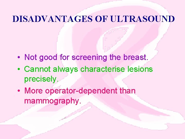 DISADVANTAGES OF ULTRASOUND • Not good for screening the breast. • Cannot always characterise