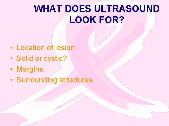 WHAT DOES ULTRASOUND LOOK FOR? • • Location of lesion. Solid or cystic? Margins.
