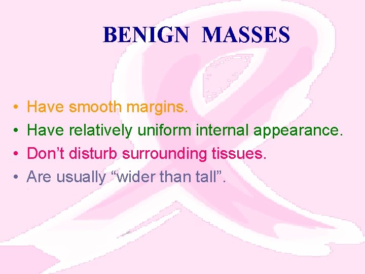 BENIGN MASSES • • Have smooth margins. Have relatively uniform internal appearance. Don’t disturb