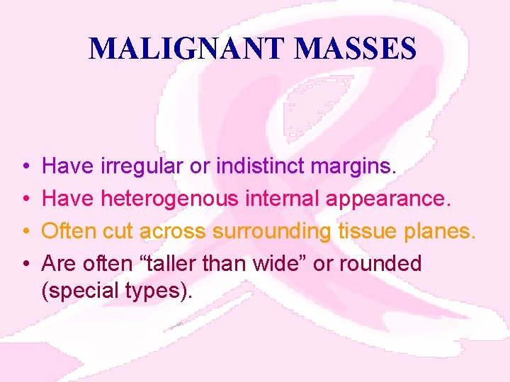 MALIGNANT MASSES • • Have irregular or indistinct margins. Have heterogenous internal appearance. Often