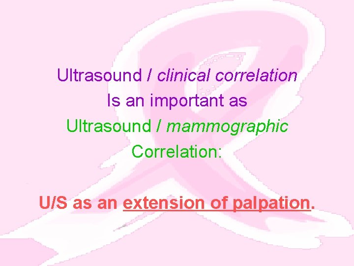 Ultrasound / clinical correlation Is an important as Ultrasound / mammographic Correlation: U/S as