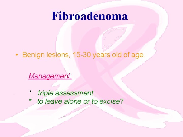 Fibroadenoma • Benign lesions, 15 -30 years old of age. Management: * triple assessment