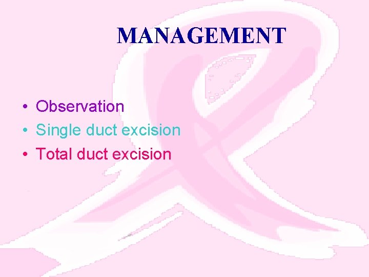 MANAGEMENT • Observation • Single duct excision • Total duct excision 