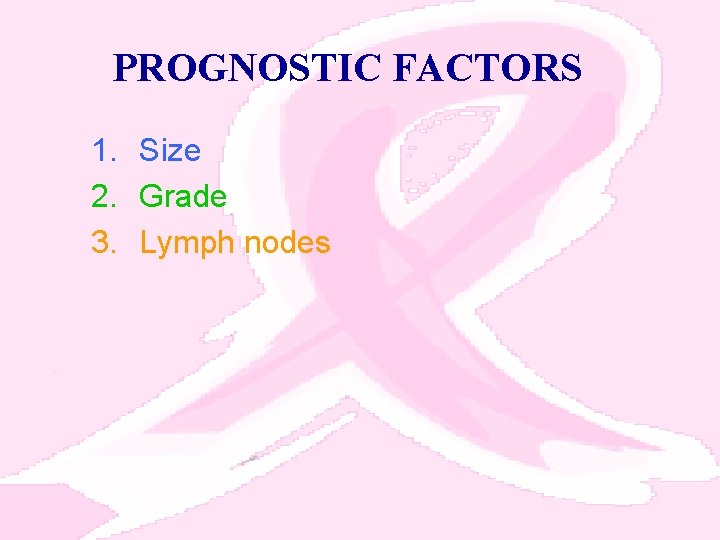 PROGNOSTIC FACTORS 1. Size 2. Grade 3. Lymph nodes 