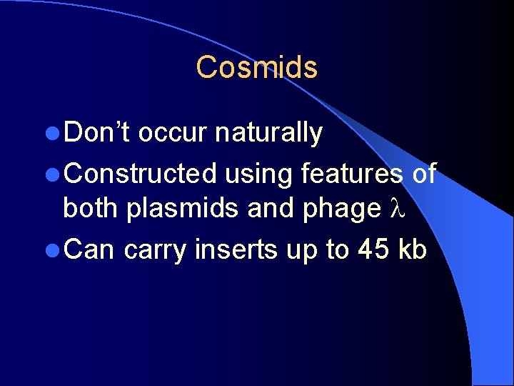 Cosmids l Don’t occur naturally l Constructed using features of both plasmids and phage