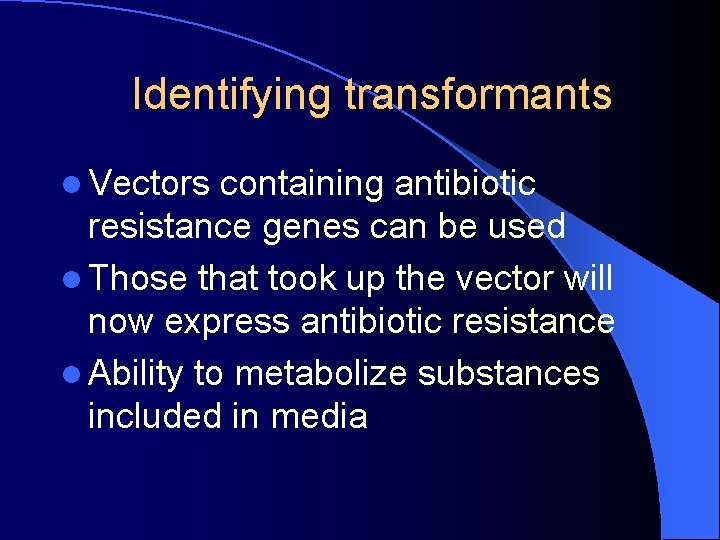 Identifying transformants l Vectors containing antibiotic resistance genes can be used l Those that