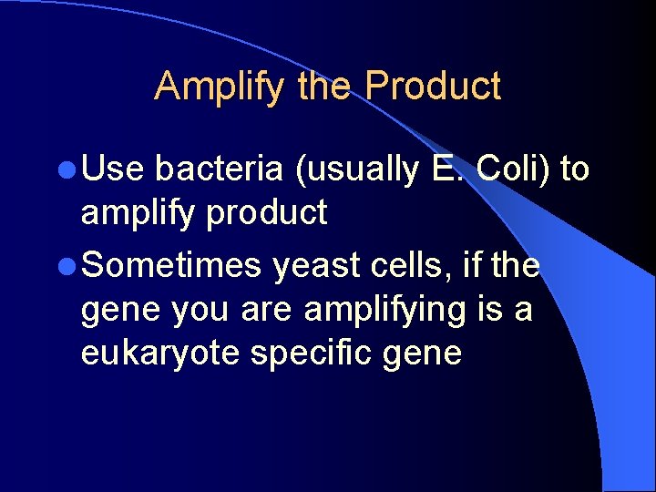 Amplify the Product l Use bacteria (usually E. Coli) to amplify product l Sometimes