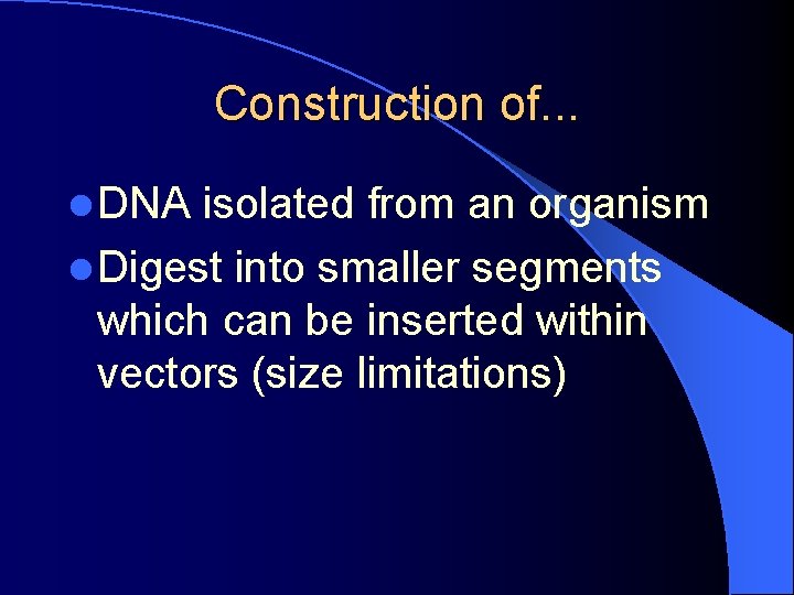 Construction of. . . l DNA isolated from an organism l Digest into smaller