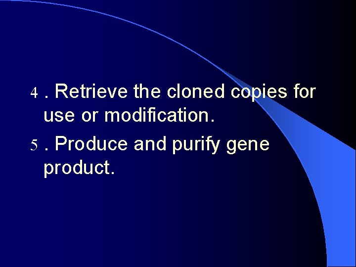 . Retrieve the cloned copies for use or modification. 5. Produce and purify gene