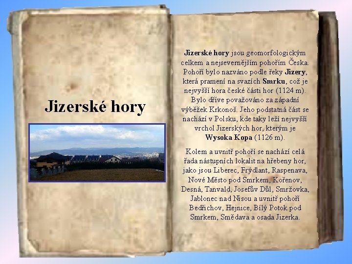 Jizerské hory jsou geomorfologickým celkem a nejsevernějším pohořím Česka. Pohoří bylo nazváno podle řeky
