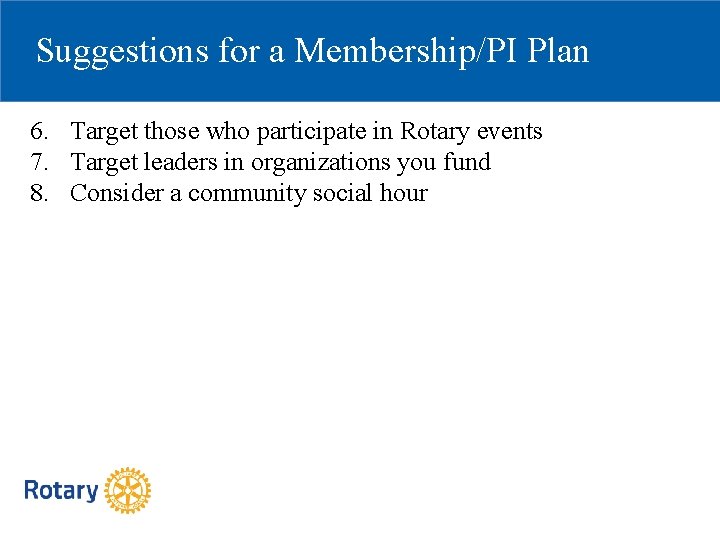 Suggestions for a Membership/PI Plan 6. Target those who participate in Rotary events 7.