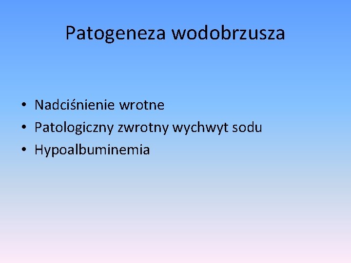 Patogeneza wodobrzusza • Nadciśnienie wrotne • Patologiczny zwrotny wychwyt sodu • Hypoalbuminemia 