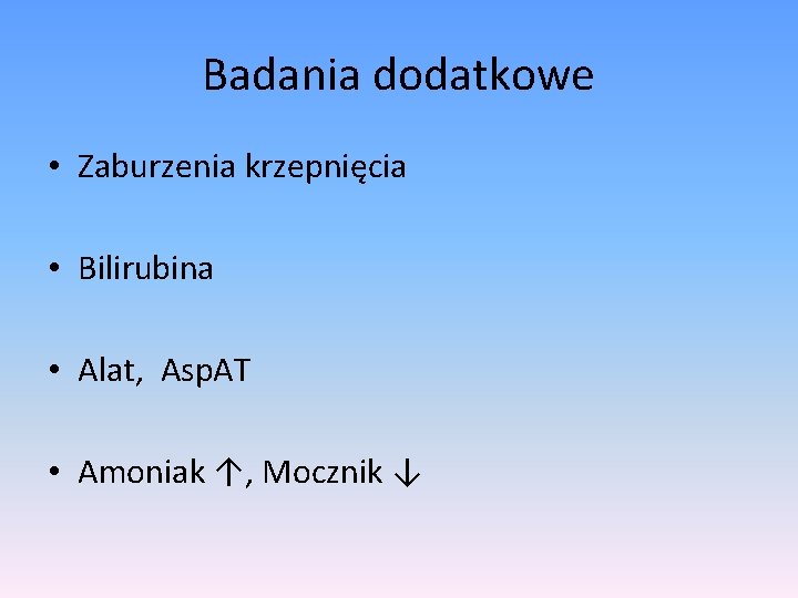 Badania dodatkowe • Zaburzenia krzepnięcia • Bilirubina • Alat, Asp. AT • Amoniak ↑,