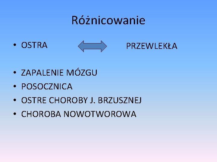 Różnicowanie • OSTRA • • PRZEWLEKŁA ZAPALENIE MÓZGU POSOCZNICA OSTRE CHOROBY J. BRZUSZNEJ CHOROBA