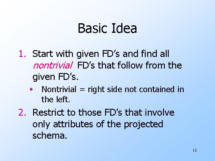 Basic Idea 1. Start with given FD’s and find all nontrivial FD’s that follow