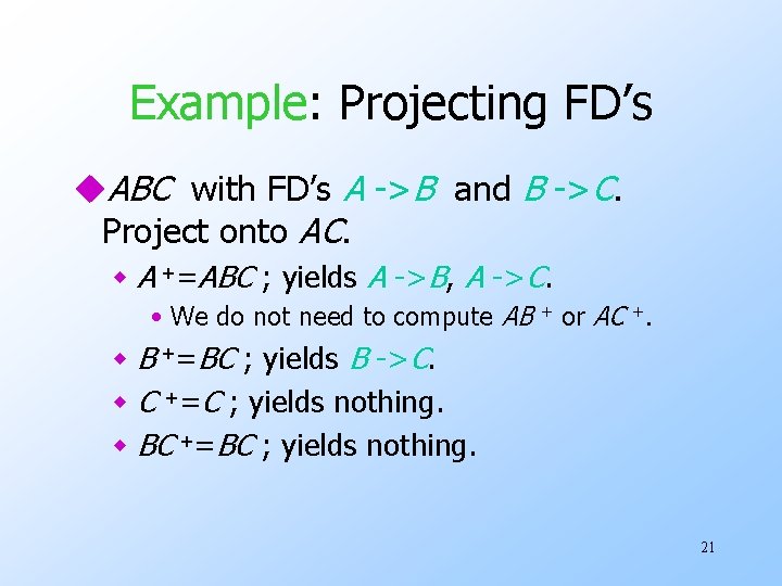 Example: Projecting FD’s u. ABC with FD’s A ->B and B ->C. Project onto
