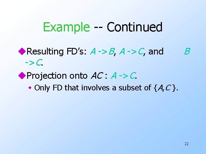 Example -- Continued u. Resulting FD’s: A ->B, A ->C, and ->C. u. Projection