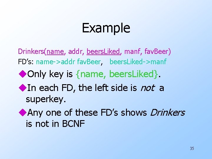 Example Drinkers(name, addr, beers. Liked, manf, fav. Beer) FD’s: name->addr fav. Beer, beers. Liked->manf