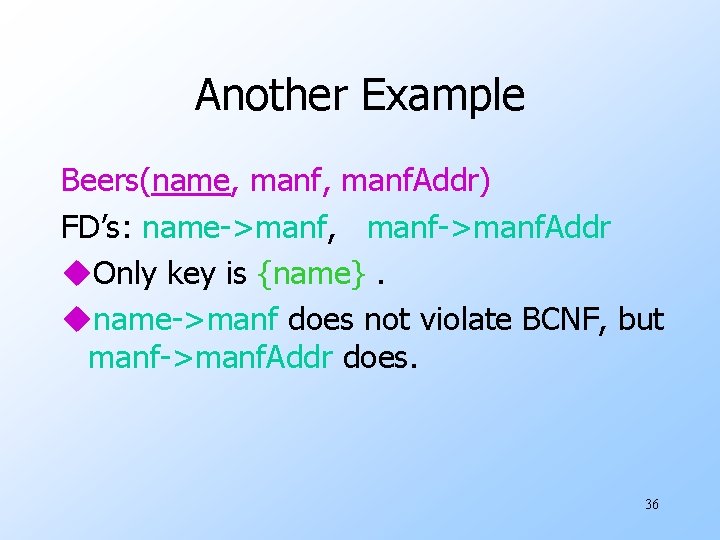 Another Example Beers(name, manf. Addr) FD’s: name->manf, manf->manf. Addr u. Only key is {name}.