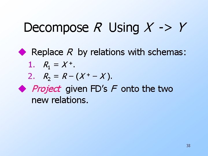 Decompose R Using X -> Y u Replace R by relations with schemas: 1.