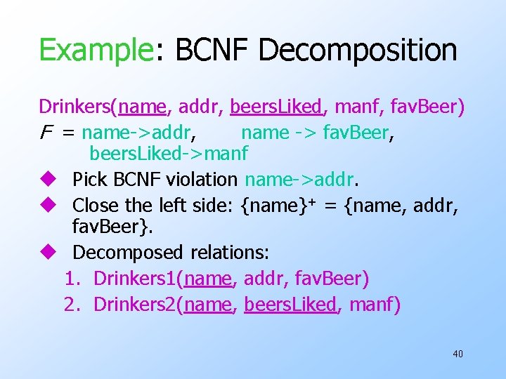 Example: BCNF Decomposition Drinkers(name, addr, beers. Liked, manf, fav. Beer) F = name->addr, name