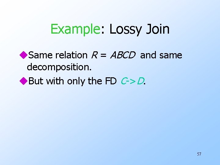 Example: Lossy Join u. Same relation R = ABCD and same decomposition. u. But