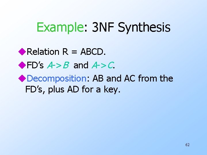 Example: 3 NF Synthesis u. Relation R = ABCD. u. FD’s A->B and A->C.