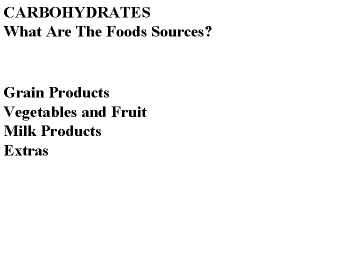 CARBOHYDRATES What Are The Foods Sources? Grain Products Vegetables and Fruit Milk Products Extras