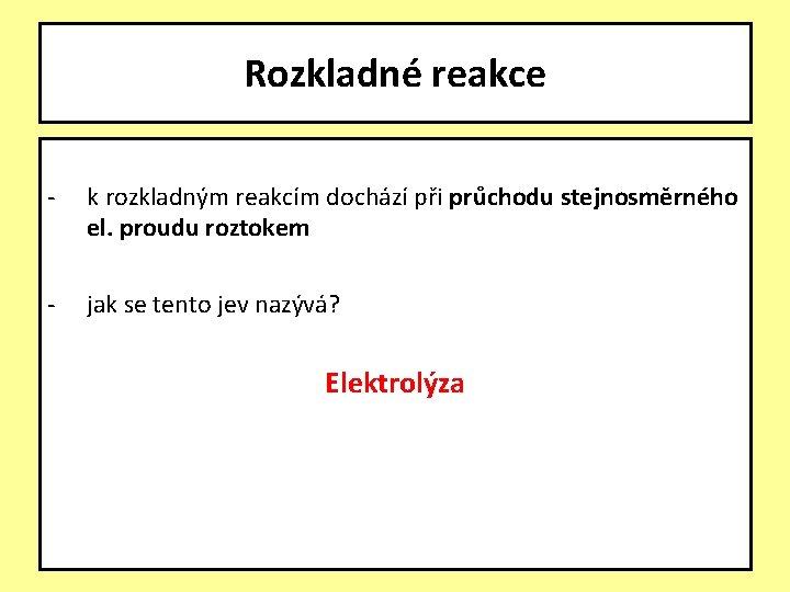 Rozkladné reakce - k rozkladným reakcím dochází při průchodu stejnosměrného el. proudu roztokem -