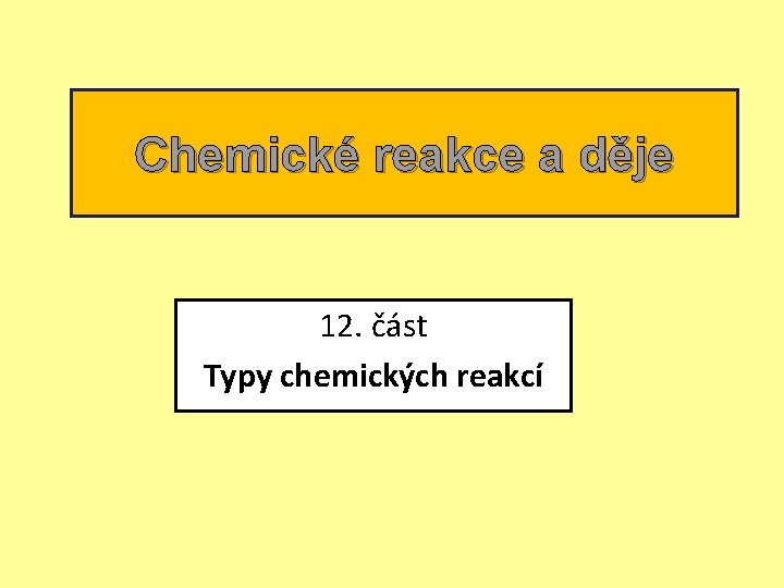 Chemické reakce a děje 12. část Typy chemických reakcí 