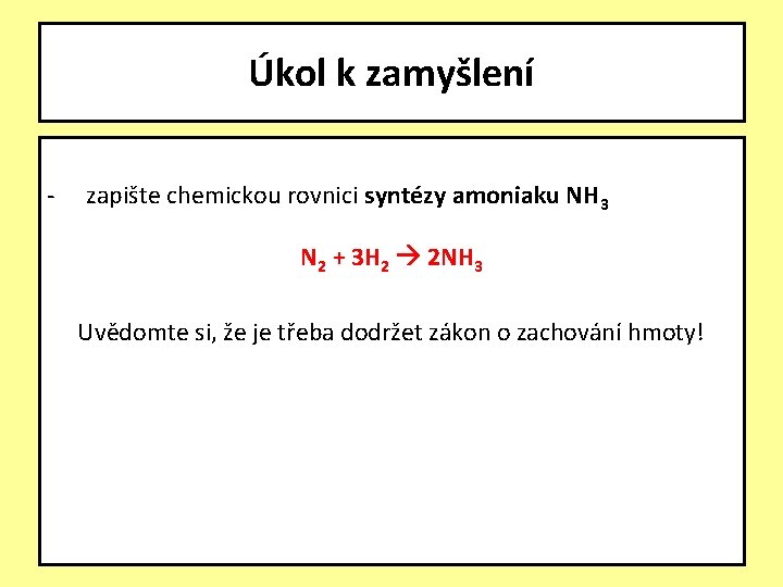 Úkol k zamyšlení - zapište chemickou rovnici syntézy amoniaku NH 3 N 2 +