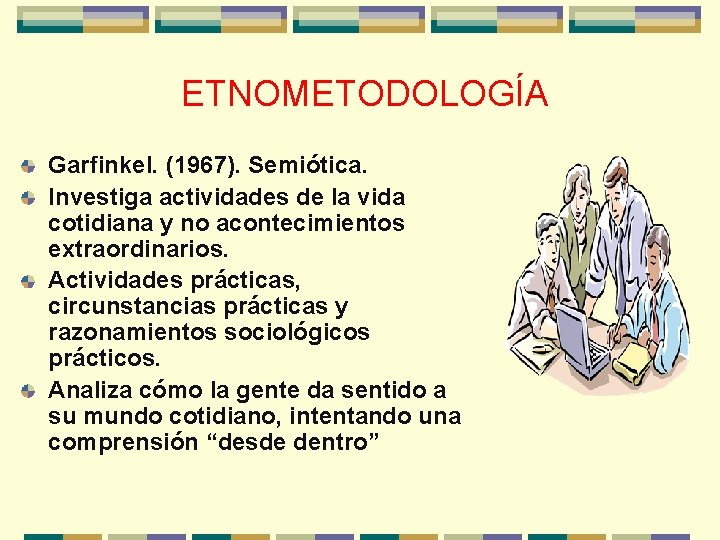 ETNOMETODOLOGÍA Garfinkel. (1967). Semiótica. Investiga actividades de la vida cotidiana y no acontecimientos extraordinarios.