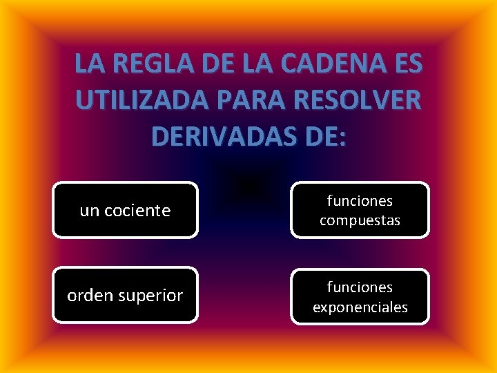 LA REGLA DE LA CADENA ES UTILIZADA PARA RESOLVER DERIVADAS DE: un cociente funciones